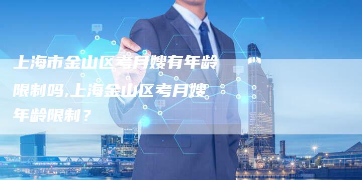 上海市金山区考月嫂有年龄限制吗,上海金山区考月嫂年龄限制？