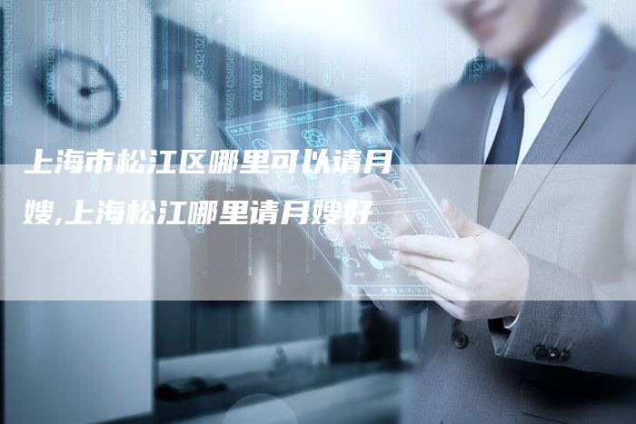 上海市松江区哪里可以请月嫂,上海松江哪里请月嫂好