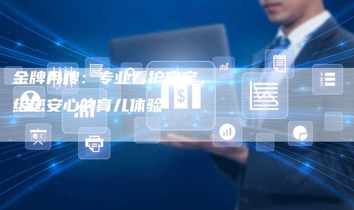 金牌月嫂：专业看护宝宝，给您安心的育儿体验