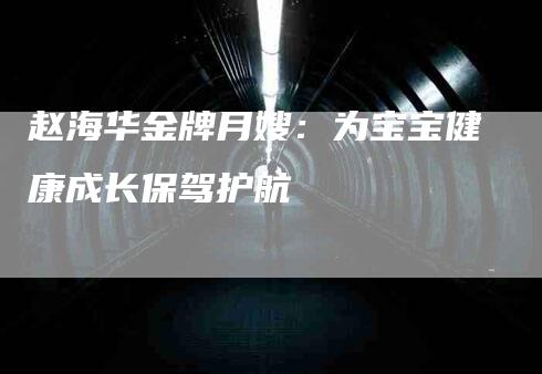 赵海华金牌月嫂：为宝宝健康成长保驾护航