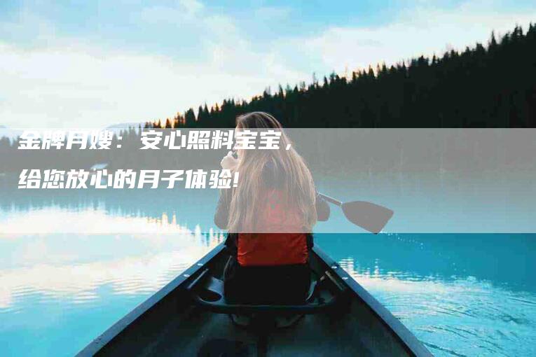 金牌月嫂：安心照料宝宝，给您放心的月子体验!