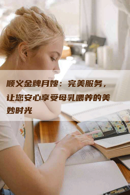 顺义金牌月嫂：完美服务，让您安心享受母乳喂养的美妙时光