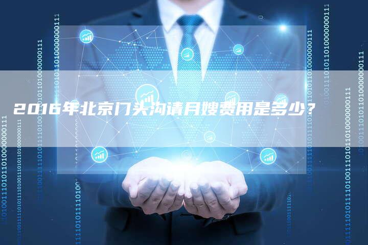 2016年北京门头沟请月嫂费用是多少？