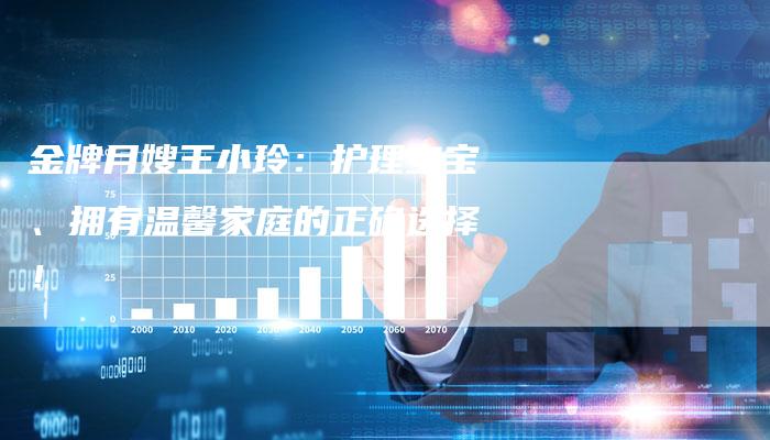 金牌月嫂王小玲：护理宝宝、拥有温馨家庭的正确选择！