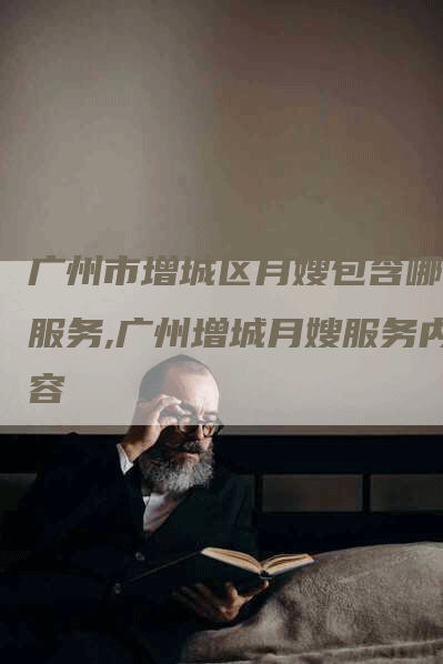 广州市增城区月嫂包含哪些服务,广州增城月嫂服务内容
