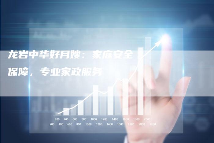 龙岩中华好月嫂：家庭安全保障，专业家政服务