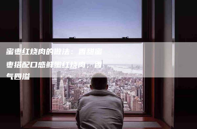 蜜枣红烧肉的做法：香甜蜜枣搭配口感鲜嫩红烧肉，香气四溢-住家保姆月嫂服务_家政保洁钟点工家政服务_速上门月嫂网首页