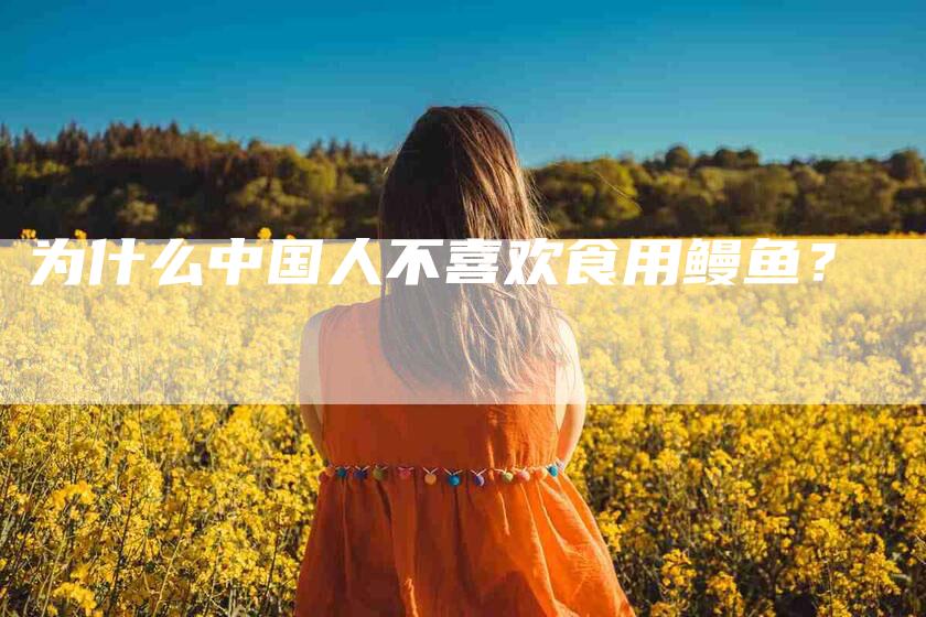 为什么中国人不喜欢食用鳗鱼？