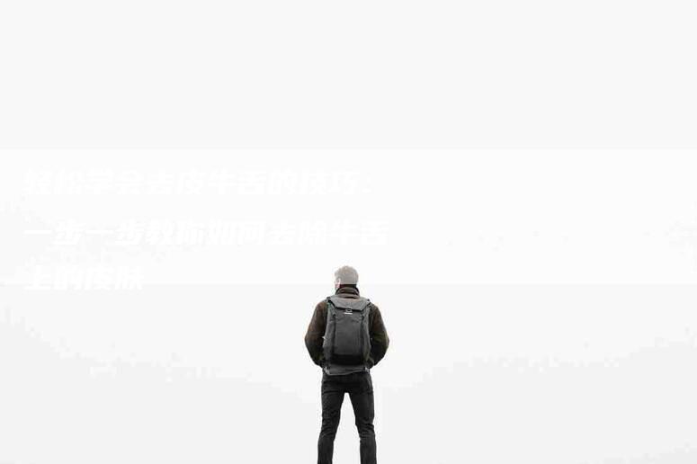 轻松学会去皮牛舌的技巧：一步一步教你如何去除牛舌上的皮肤-住家保姆月嫂服务_家政保洁钟点工家政服务_速上门月嫂网首页