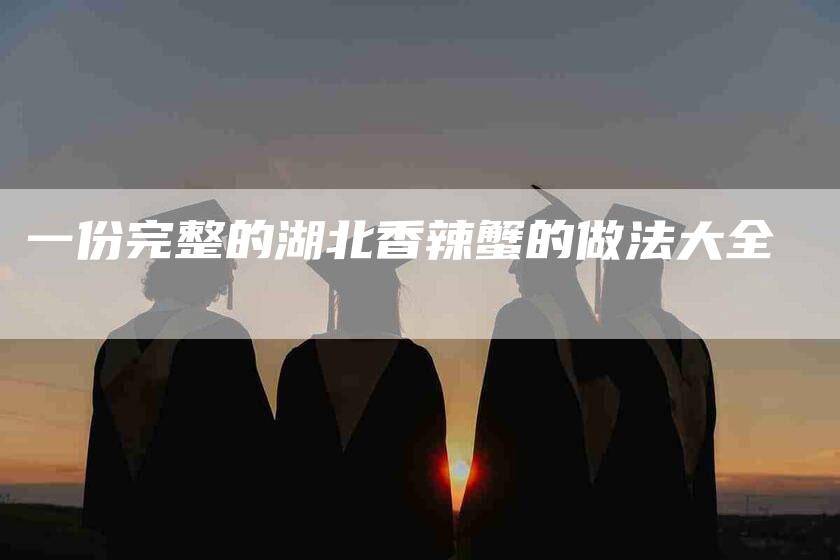 一份完整的湖北香辣蟹的做法大全-住家保姆月嫂服务_家政保洁钟点工家政服务_速上门月嫂网首页