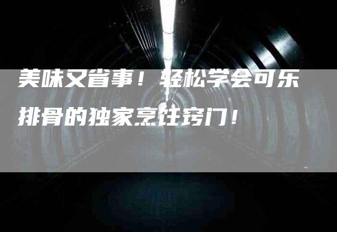 美味又省事！轻松学会可乐排骨的独家烹饪窍门！-速上门月嫂网