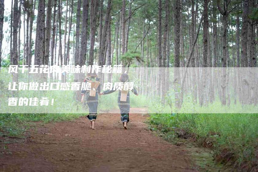 风干五花肉美味制作秘籍，让你做出口感香脆、肉质醇香的佳肴！