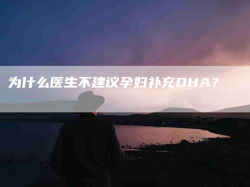 为什么医生不建议孕妇补充DHA？-住家保姆月嫂服务_家政保洁钟点工家政服务_速上门月嫂网首页