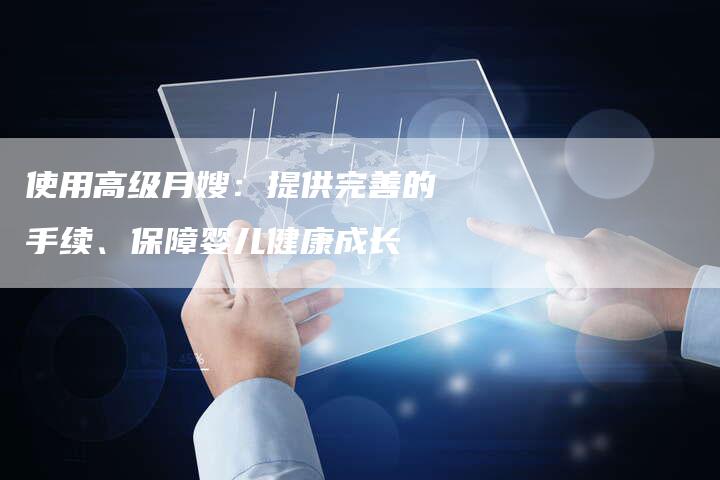 使用高级月嫂：提供完善的手续、保障婴儿健康成长