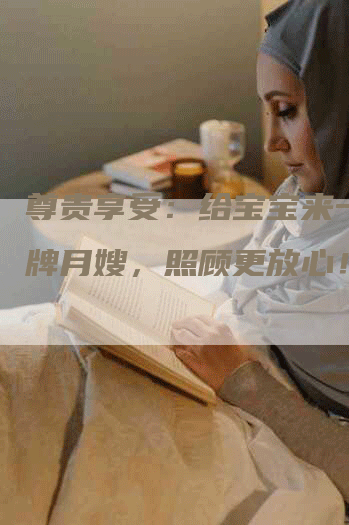 尊贵享受：给宝宝来一位金牌月嫂，照顾更放心！