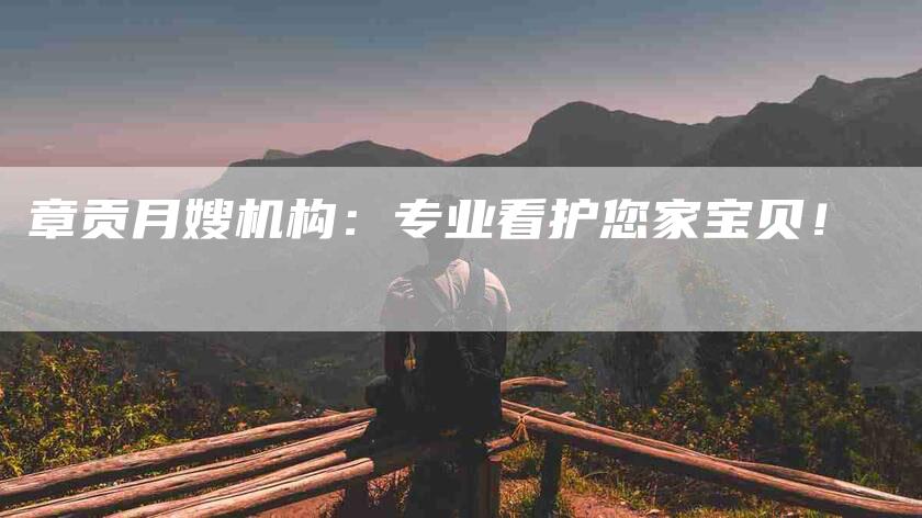 章贡月嫂机构：专业看护您家宝贝！-住家保姆月嫂服务_家政保洁钟点工家政服务_速上门月嫂网首页