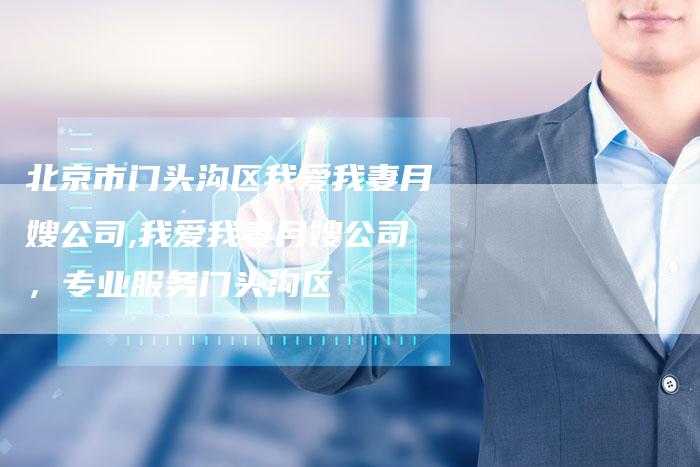 北京市门头沟区我爱我妻月嫂公司,我爱我妻月嫂公司，专业服务门头沟区