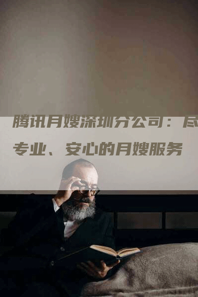 腾讯月嫂深圳分公司：尽享专业、安心的月嫂服务
