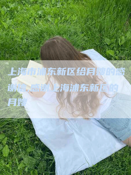 上海市浦东新区给月嫂的感谢信,感谢上海浦东新区的月嫂