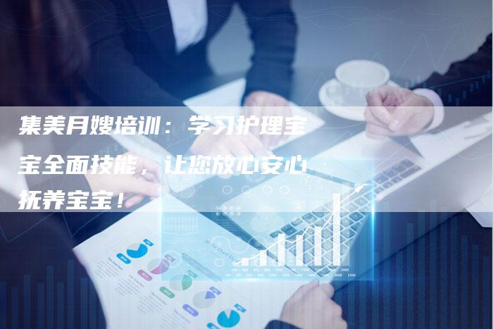 集美月嫂培训：学习护理宝宝全面技能，让您放心安心抚养宝宝！-住家保姆月嫂服务_家政保洁钟点工家政服务_速上门月嫂网首页