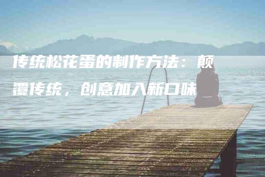 传统松花蛋的制作方法：颠覆传统，创意加入新口味-住家保姆月嫂服务_家政保洁钟点工家政服务_速上门月嫂网首页