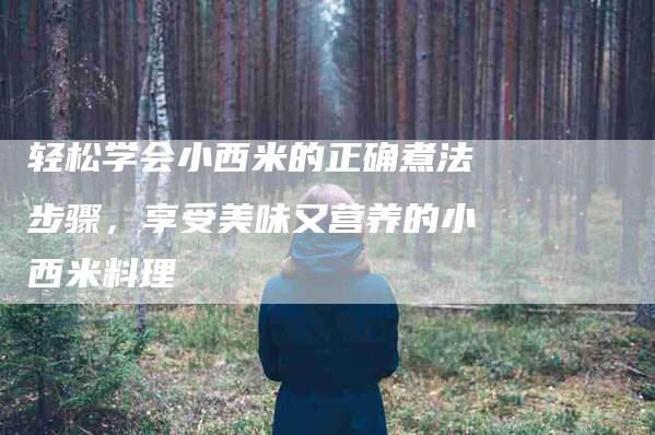 轻松学会小西米的正确煮法步骤，享受美味又营养的小西米料理