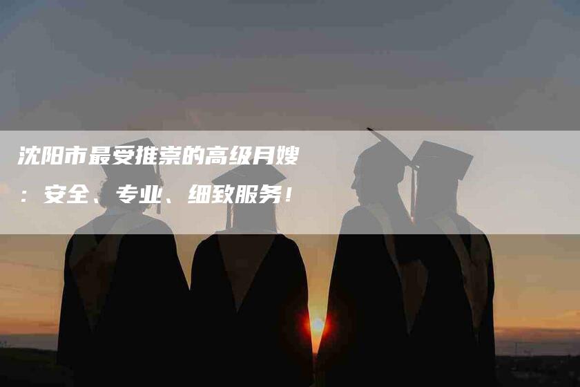 沈阳市最受推崇的高级月嫂：安全、专业、细致服务！-住家保姆月嫂服务_家政保洁钟点工家政服务_速上门月嫂网首页