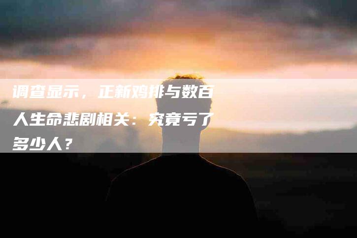 调查显示，正新鸡排与数百人生命悲剧相关：究竟亏了多少人？-住家保姆月嫂服务_家政保洁钟点工家政服务_速上门月嫂网首页