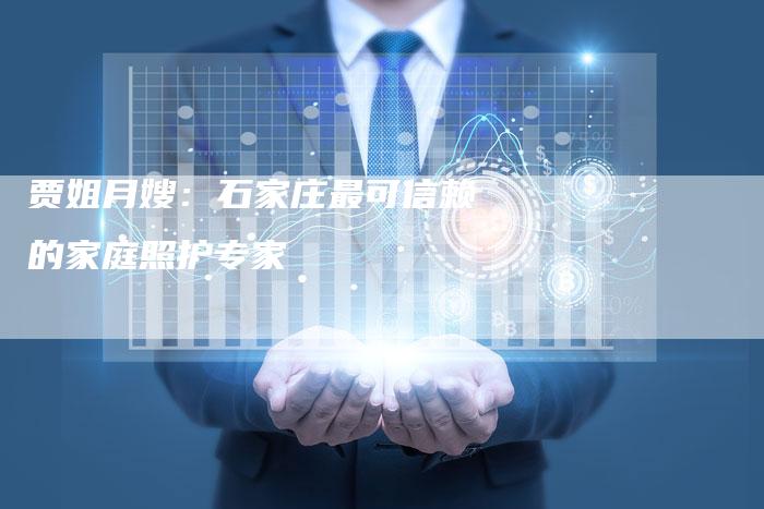贾姐月嫂:石家庄最可信赖的家庭照护专家-住家保姆月嫂服务_家政保洁钟点工家政服务_速上门月嫂网首页