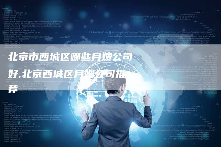 北京市西城区哪些月嫂公司好,北京西城区月嫂公司推荐