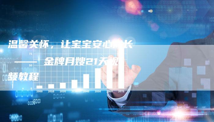 温馨关怀，让宝宝安心成长 —— 金牌月嫂21天视频教程