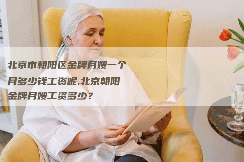 北京市朝阳区金牌月嫂一个月多少钱工资呢,北京朝阳金牌月嫂工资多少？-住家保姆月嫂服务_家政保洁钟点工家政服务_速上门月嫂网首页