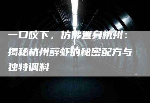 一口咬下，仿佛置身杭州：揭秘杭州醉虾的秘密配方与独特调料