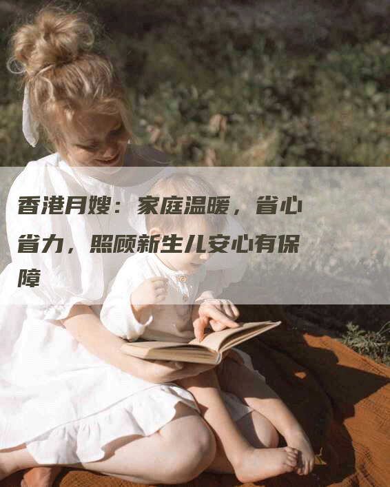 香港月嫂：家庭温暖，省心省力，照顾新生儿安心有保障-住家保姆月嫂服务_家政保洁钟点工家政服务_速上门月嫂网首页