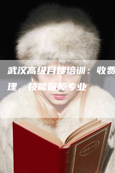 武汉高级月嫂培训：收费合理，技能保障专业