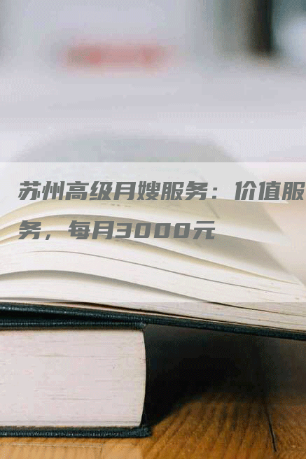 苏州高级月嫂服务：价值服务，每月3000元-速上门月嫂网