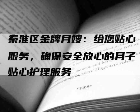 秦淮区金牌月嫂：给您贴心服务，确保安全放心的月子贴心护理服务