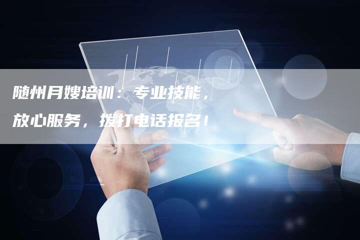 随州月嫂培训：专业技能，放心服务，拨打电话报名！