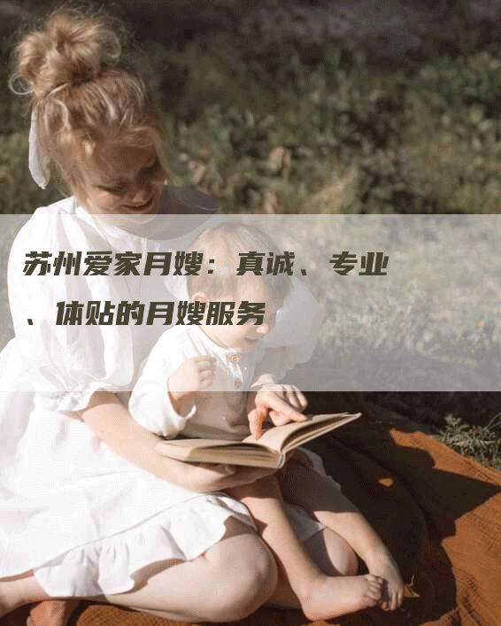 苏州爱家月嫂：真诚、专业、体贴的月嫂服务-速上门月嫂网