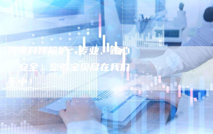 河南月嫂陪护：专业、贴心、安全，您的宝贝尽在我们手中！-住家保姆月嫂服务_家政保洁钟点工家政服务_速上门月嫂网首页