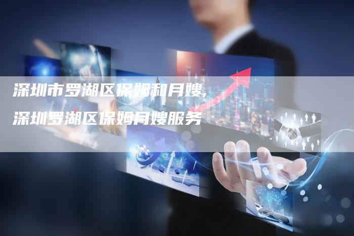深圳市罗湖区保姆和月嫂,深圳罗湖区保姆月嫂服务