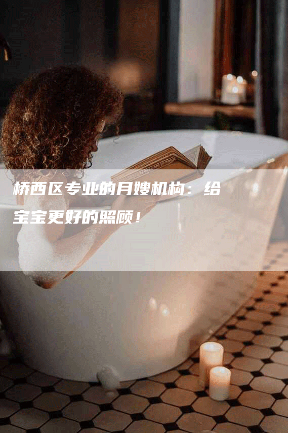 桥西区专业的月嫂机构：给宝宝更好的照顾！