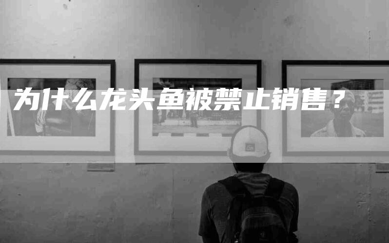 为什么龙头鱼被禁止销售？