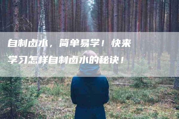 自制卤水，简单易学！快来学习怎样自制卤水的秘诀！