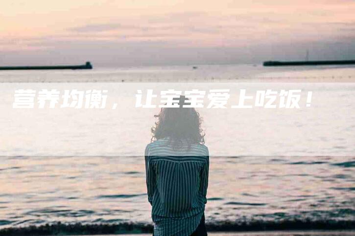 营养均衡，让宝宝爱上吃饭！-住家保姆月嫂服务_家政保洁钟点工家政服务_速上门月嫂网首页
