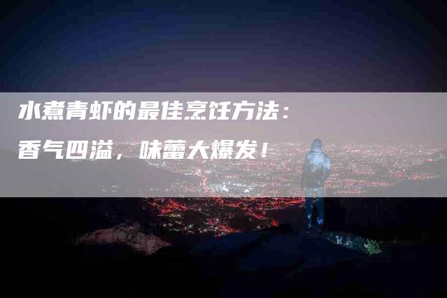 水煮青虾的最佳烹饪方法：香气四溢，味蕾大爆发！