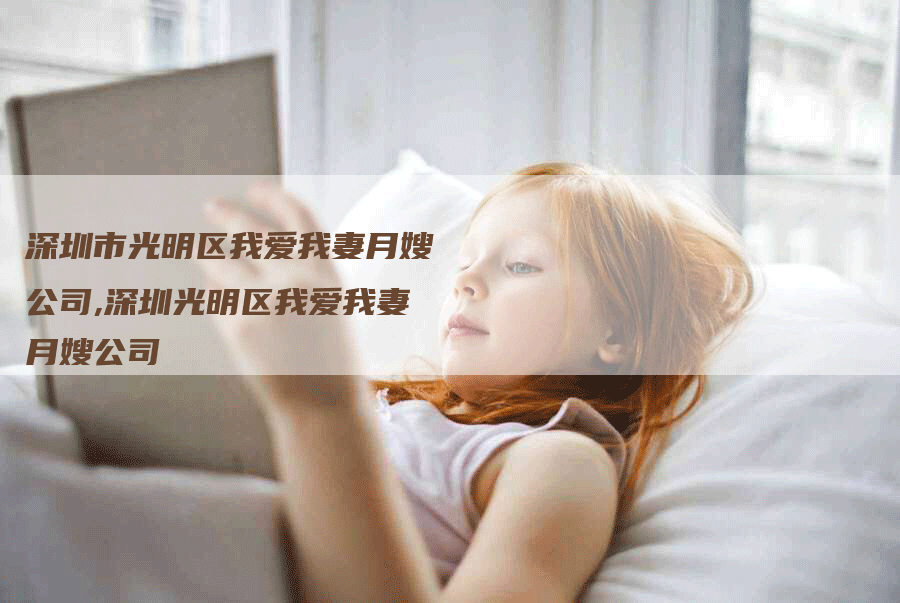 深圳市光明区我爱我妻月嫂公司,深圳光明区我爱我妻月嫂公司
