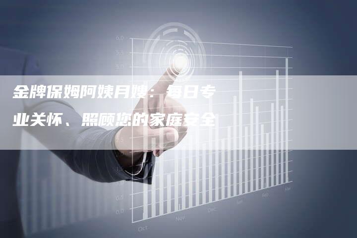 金牌保姆阿姨月嫂：每日专业关怀、照顾您的家庭安全-住家保姆月嫂服务_家政保洁钟点工家政服务_速上门月嫂网首页
