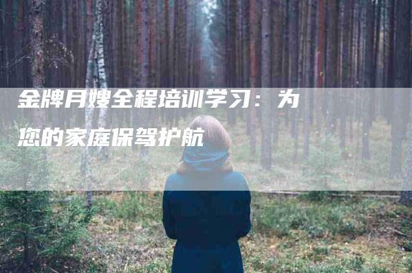 金牌月嫂全程培训学习：为您的家庭保驾护航