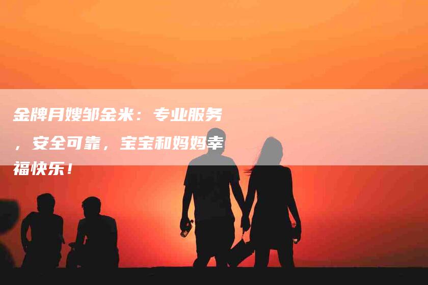 金牌月嫂邹金米：专业服务，安全可靠，宝宝和妈妈幸福快乐！